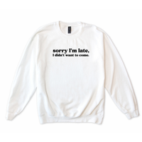 Sorry I'm Late I Didn't Want to Come Sweatshirt