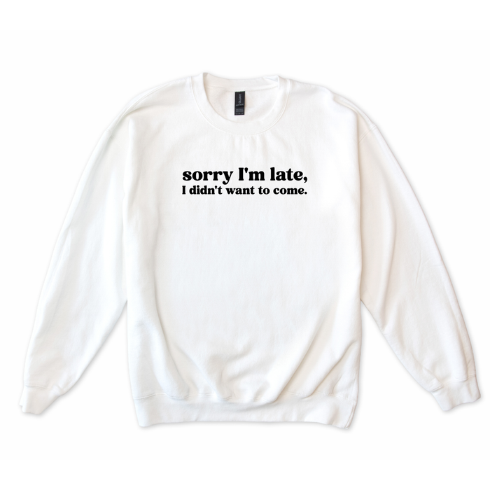Sorry I'm Late I Didn't Want to Come Sweatshirt