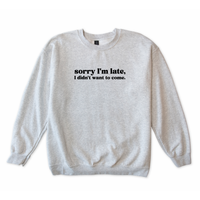 Sorry I'm Late I Didn't Want to Come Sweatshirt