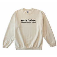 Sorry I'm Late I Didn't Want to Come Sweatshirt