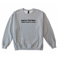 Sorry I'm Late I Didn't Want to Come Sweatshirt