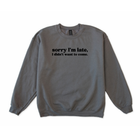 Sorry I'm Late I Didn't Want to Come Sweatshirt