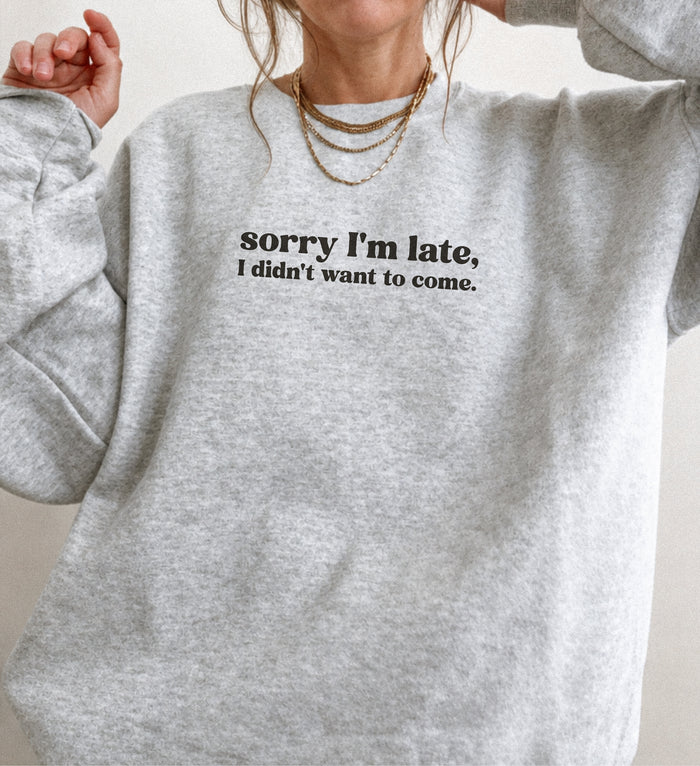 Sorry I'm Late I Didn't Want to Come Sweatshirt